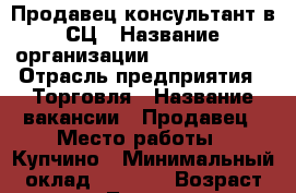 Продавец-консультант в СЦ › Название организации ­ AMT Service › Отрасль предприятия ­ Торговля › Название вакансии ­ Продавец › Место работы ­ Купчино › Минимальный оклад ­ 1 000 › Возраст от ­ 20 - Ленинградская обл. Работа » Вакансии   